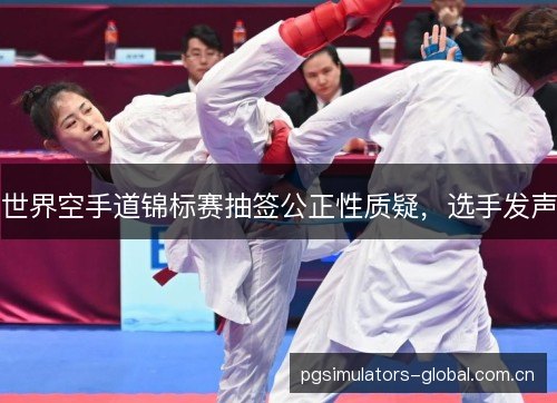 世界空手道锦标赛抽签公正性质疑，选手发声