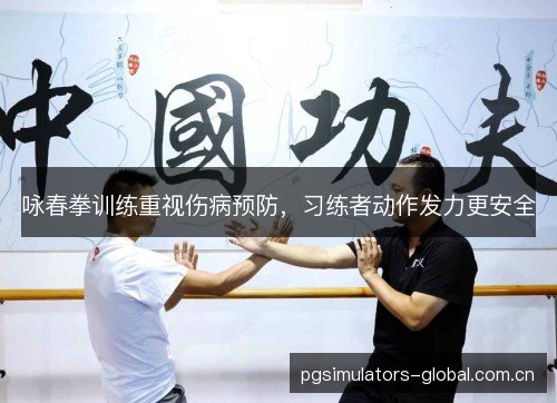 咏春拳训练重视伤病预防，习练者动作发力更安全